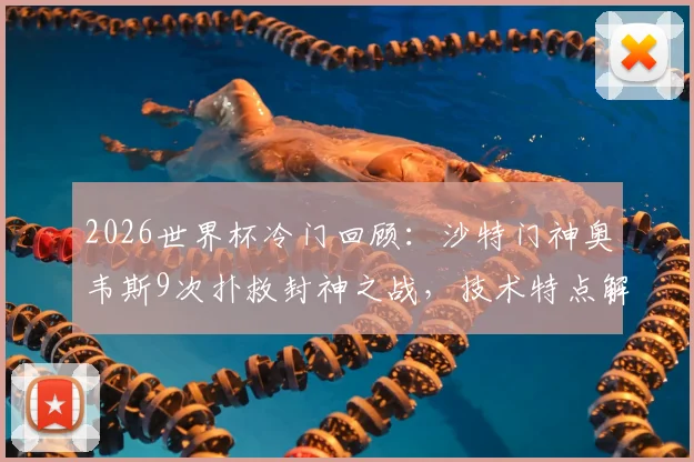 2026世界杯冷门回顾：沙特门神奥韦斯9次扑救封神之战，技术特点解析与扑救集锦
