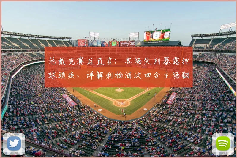 范戴克赛后直言:客场失利暴露控球顽疾,详解利物浦次回合主场翻盘关键策略