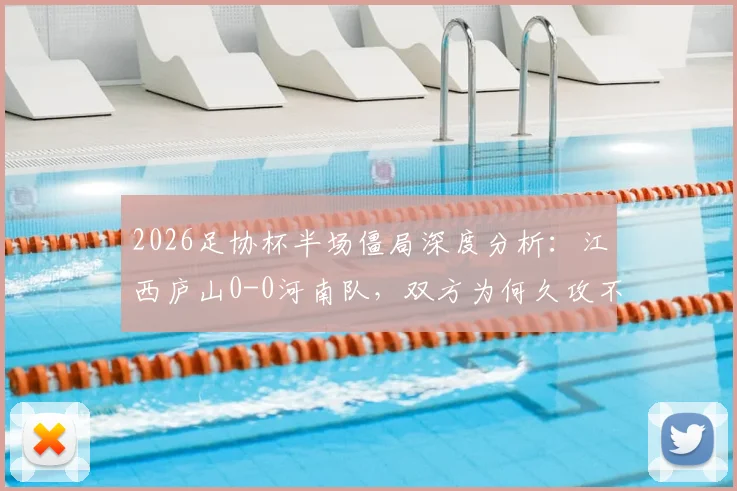 2026足协杯半场僵局深度分析:江西庐山0-0河南队,双方为何久攻不下?战术细节与关键点一览