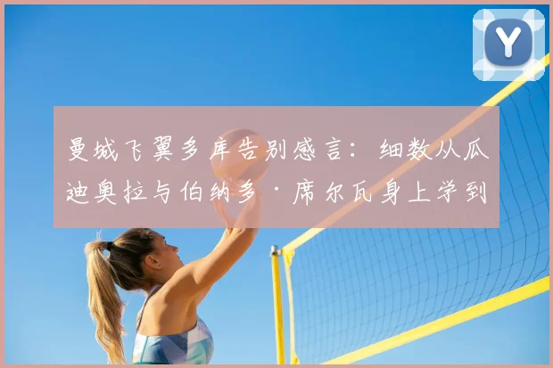 曼城飞翼多库告别感言：细数从瓜迪奥拉与伯纳多·席尔瓦身上学到的宝贵财富，未来征程满载感激