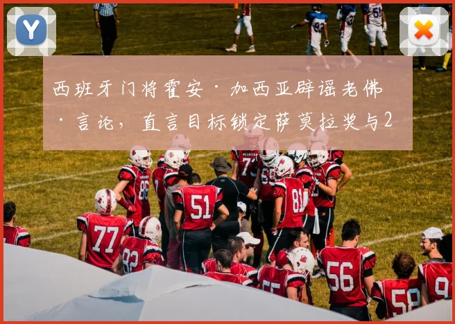 西班牙门将霍安·加西亚辟谣老佛爷言论，直言目标锁定萨莫拉奖与2026世界杯，未来可期