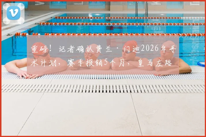 重磅！记者确认费兰·门迪2026年手术计划，赛季报销5个月，皇马左路防线如何应对？
