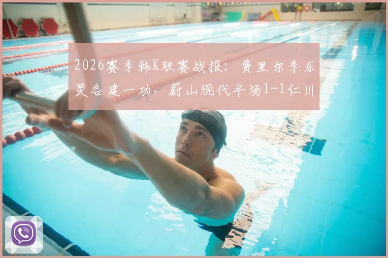 2026赛季韩K联赛战报：费里尔李东炅各建一功，蔚山现代半场1-1仁川联，附进球GIF及技术统计解读