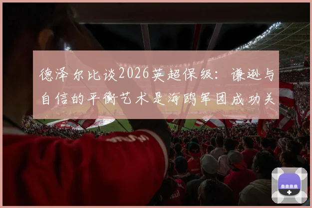 德泽尔比谈2026英超保级：谦逊与自信的平衡艺术是海鸥军团成功关键，详解其带队秘诀