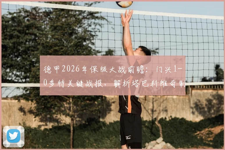 德甲2026年保级大战前瞻：门兴1-0多特关键战报，解析塔巴科维奇制胜球与保级形势影响
