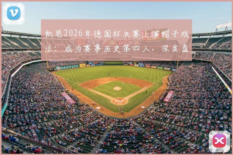 凯恩2026年德国杯决赛上演帽子戏法:成为赛事历史第四人,深度盘点决赛戴帽球员数据与传奇